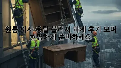 원룸 이사, 용달 불러서 轻松하게! 후기 보며 현명하게 준비하세요